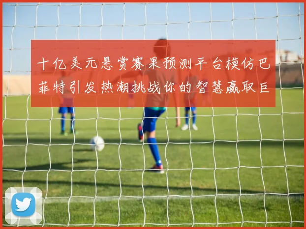 十亿美元悬赏赛果预测平台模仿巴菲特引发热潮挑战你的智慧赢取巨额奖金