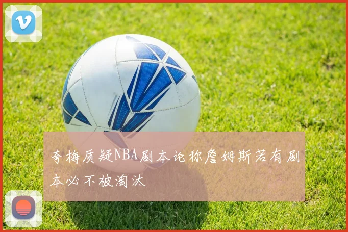 夸梅质疑NBA剧本论称詹姆斯若有剧本必不被淘汰
