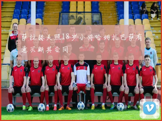 萨拉赫关照18岁小将哈姆扎巴萨有意买断其合同