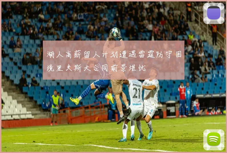 湖人高薪留人计划遭遇雷霆防守困境里夫斯大合同前景堪忧
