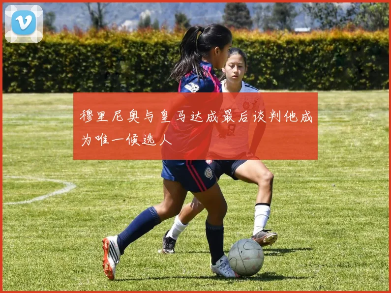 穆里尼奥与皇马达成最后谈判他成为唯一候选人
