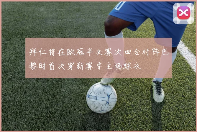 拜仁将在欧冠半决赛次回合对阵巴黎时首次穿新赛季主场球衣
