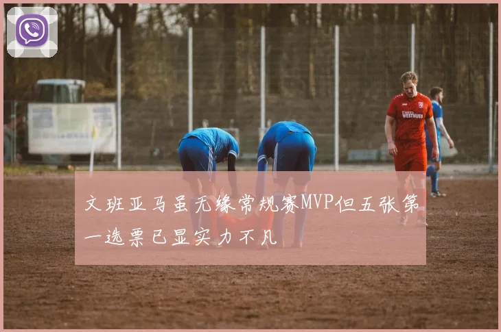 文班亚马虽无缘常规赛MVP但五张第一选票已显实力不凡